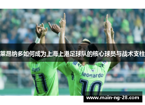 莱昂纳多如何成为上海上港足球队的核心球员与战术支柱 莱昂纳多如何成为上海上港足球队的核心球员与战术支柱