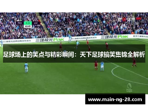 足球场上的笑点与精彩瞬间:天下足球搞笑集锦全解析 足球场上的笑点与精彩瞬间:天下足球搞笑集锦全解析