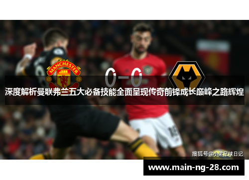 深度解析曼联弗兰五大必备技能全面呈现传奇前锋成长巅峰之路辉煌