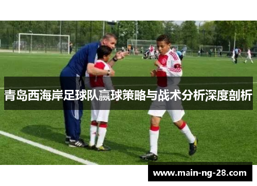 青岛西海岸足球队赢球策略与战术分析深度剖析