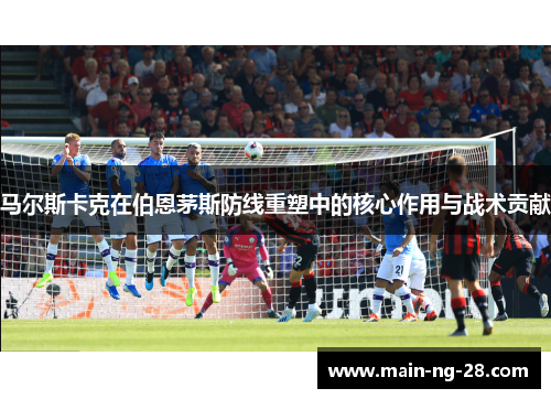 马尔斯卡克在伯恩茅斯防线重塑中的核心作用与战术贡献