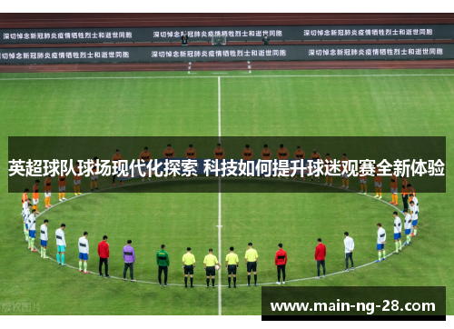 英超球队球场现代化探索 科技如何提升球迷观赛全新体验