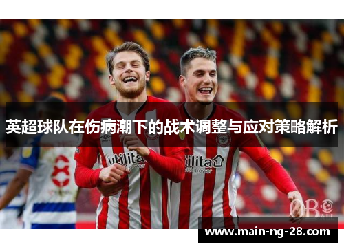 英超球队在伤病潮下的战术调整与应对策略解析