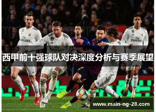 西甲前十强球队对决深度分析与赛季展望 西甲前十强球队对决深度分析与赛季展望