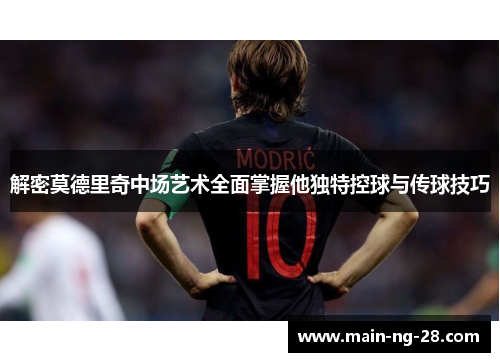 解密莫德里奇中场艺术全面掌握他独特控球与传球技巧 解密莫德里奇中场艺术全面掌握他独特控球与传球技巧