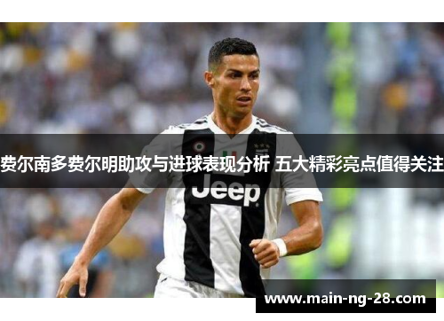 费尔南多费尔明助攻与进球表现分析 五大精彩亮点值得关注