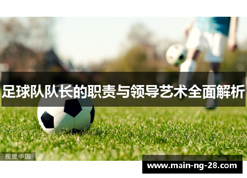 足球队队长的职责与领导艺术全面解析 足球队队长的职责与领导艺术全面解析