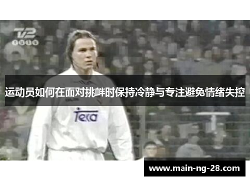 运动员如何在面对挑衅时保持冷静与专注避免情绪失控