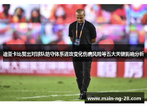 迪亚卡比复出对球队防守体系进攻变化伤病风险等五大关键影响分析
