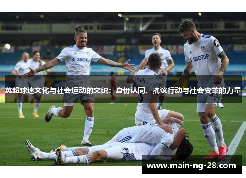 英超球迷文化与社会运动的交织:身份认同、抗议行动与社会变革的力量 英超球迷文化与社会运动的交织:身份认同、抗议行动与社会变革的力量