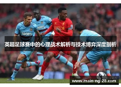 英超足球赛中的心理战术解析与技术博弈深度剖析 英超足球赛中的心理战术解析与技术博弈深度剖析