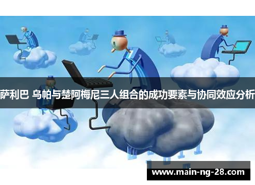 萨利巴 乌帕与楚阿梅尼三人组合的成功要素与协同效应分析