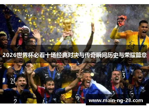 2026世界杯必看十场经典对决与传奇瞬间历史与荣耀篇章