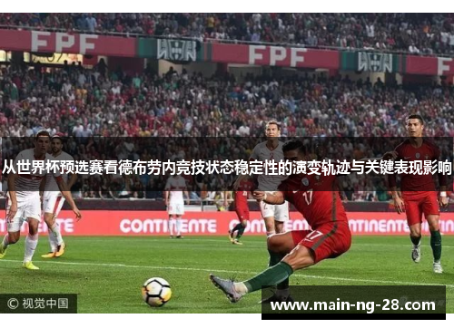 从世界杯预选赛看德布劳内竞技状态稳定性的演变轨迹与关键表现影响