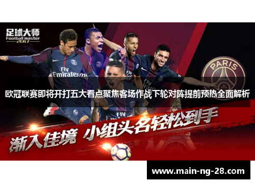 欧冠联赛即将开打五大看点聚焦客场作战下轮对阵提前预热全面解析 欧冠联赛即将开打五大看点聚焦客场作战下轮对阵提前预热全面解析