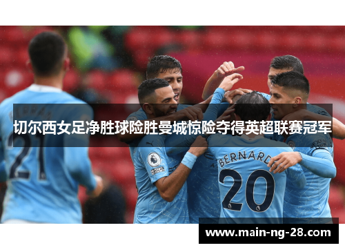 切尔西女足净胜球险胜曼城惊险夺得英超联赛冠军