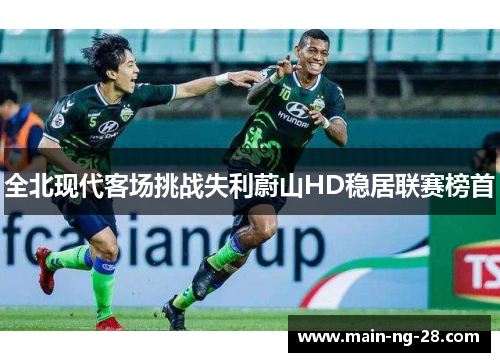 全北现代客场挑战失利蔚山HD稳居联赛榜首