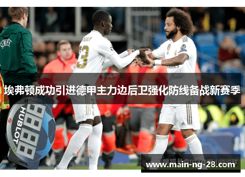 埃弗顿成功引进德甲主力边后卫强化防线备战新赛季