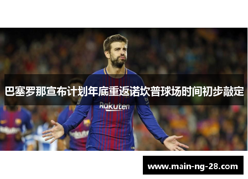 巴塞罗那宣布计划年底重返诺坎普球场时间初步敲定