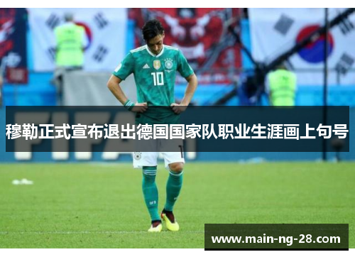 穆勒正式宣布退出德国国家队职业生涯画上句号