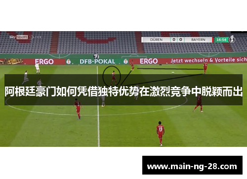 阿根廷豪门如何凭借独特优势在激烈竞争中脱颖而出