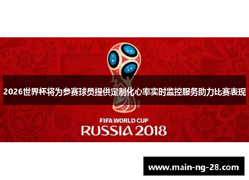 2026世界杯将为参赛球员提供定制化心率实时监控服务助力比赛表现