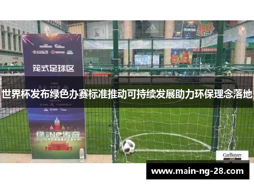 世界杯发布绿色办赛标准推动可持续发展助力环保理念落地