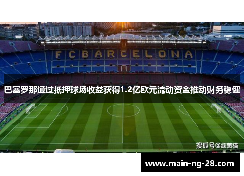 巴塞罗那通过抵押球场收益获得1.2亿欧元流动资金推动财务稳健